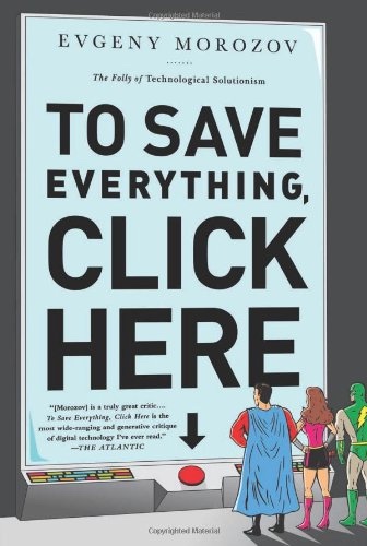 To Save Everything, Click Here, by Evgeny Morozov